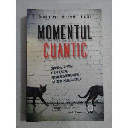 MOMENTUL CUANTIC Cum ne-au invatat Planck, Bohr, Einstein si Heisenberg sa iubim Incertitudinea - R. P. CREASE * A. S. GOLDHABER MOMENTUL CUANTIC Cum ne-au invatat Planck, Bohr, Einstein si Heisenberg sa iubim Incertitudinea - R. P. CREASE * A. S. GOLDHABER